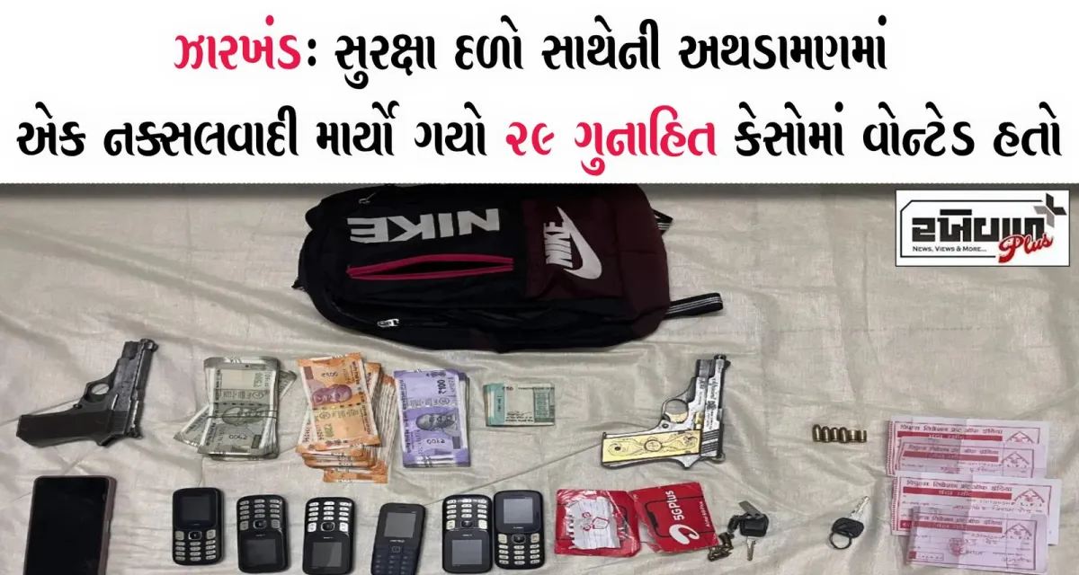 ઝારખંડ : સુરક્ષા દળો સાથેની અથડામણમાં એક નક્સલવાદી માર્યો ગયો 29 ગુનાહિત કેસોમાં વોન્ટેડ હતો