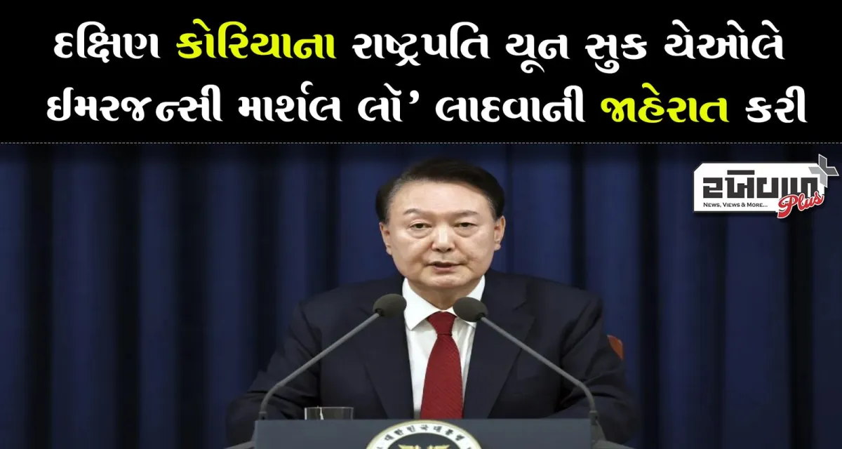 દક્ષિણ કોરિયાના રાષ્ટ્રપતિએ ઇમરજન્સી માર્શલ લૉ' લાદવાની જાહેરાત કરી