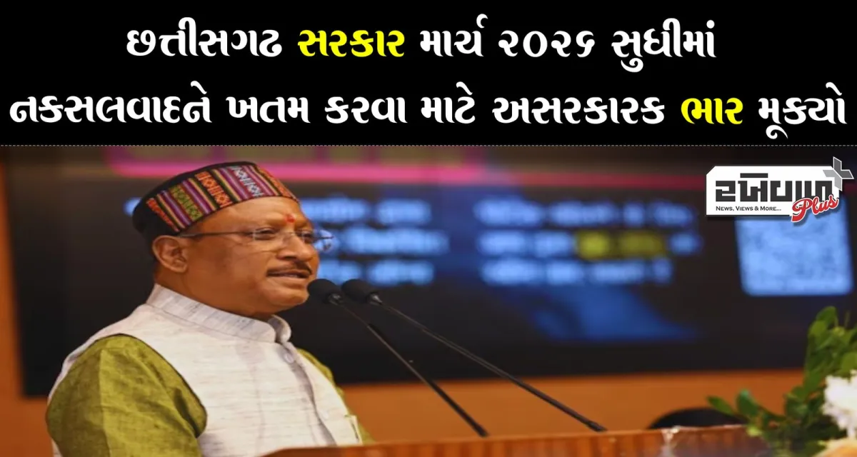 છત્તીસગઢ સરકાર માર્ચ 2026 સુધીમાં નક્સલવાદને ખતમ કરવા માટે અસરકારક ભાર મૂક્યો