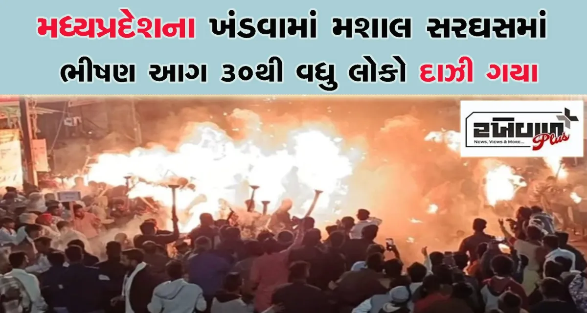 મધ્યપ્રદેશના ખંડવામાં મશાલ સરઘસમાં ભીષણ આગ 30થી વધુ લોકો દાઝી ગયા
