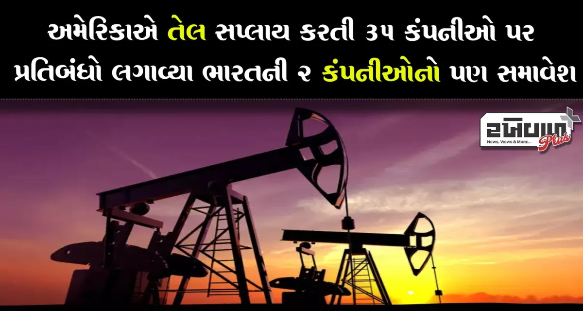 અમેરિકાએ તેલ સપ્લાય કરતી 35 કંપનીઓ પર પ્રતિબંધો લગાવ્યા ભારતની 2 કંપનીઓનો પણ સમાવેશ