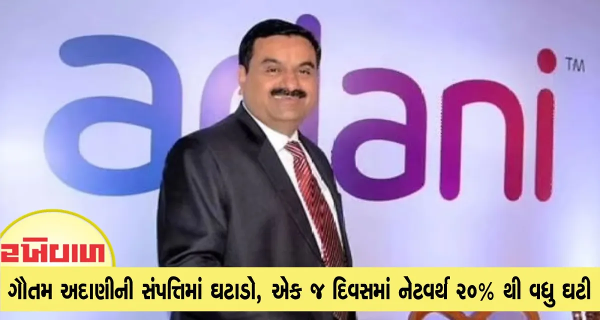 ગૌતમ અદાણીની સંપત્તિમાં ઘટાડો, એક જ દિવસમાં નેટવર્થ 20% થી વધુ ઘટી