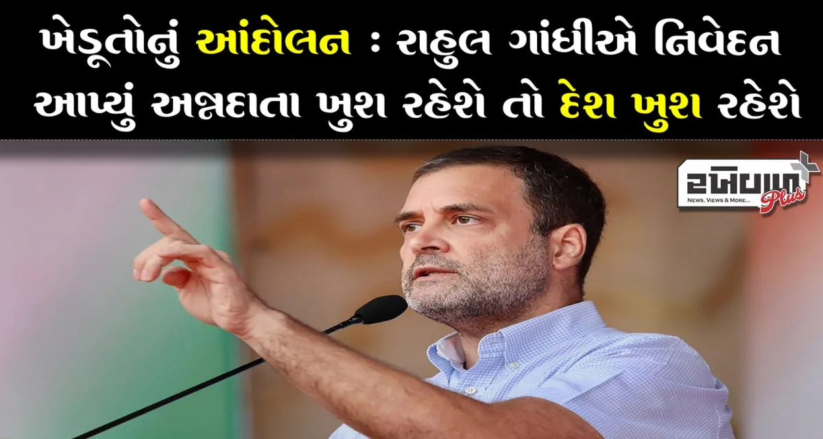 ખેડૂતોનું આંદોલન : રાહુલ ગાંધીએ નિવેદન આપ્યું અન્નદાતા ખુશ રહેશે તો દેશ ખુશ રહેશે