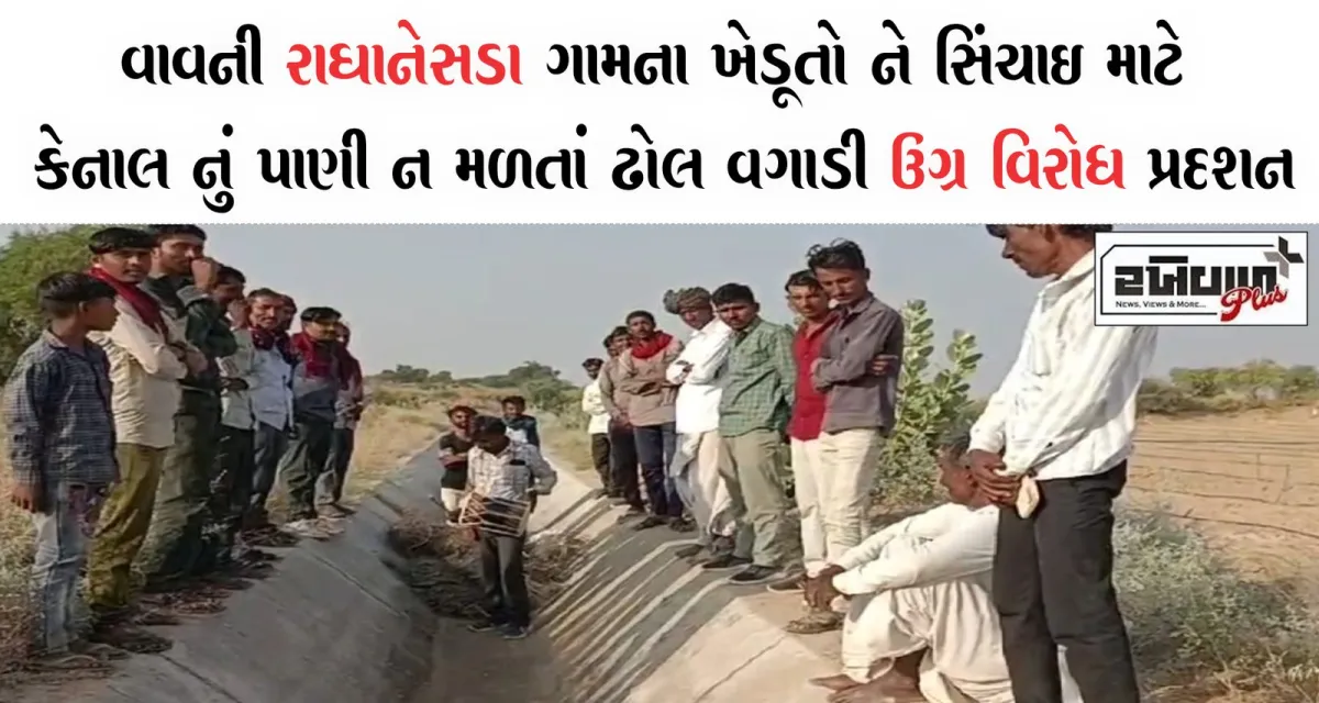 વાવ ની રાઘાનેસડા ગામ ના ખેડૂતો ને સિંચાઇ માટે કેનાલ નું પાણી ન મળતાં ઢોલ વગાડી ઉગ્ર વિરોધ પ્રદશન