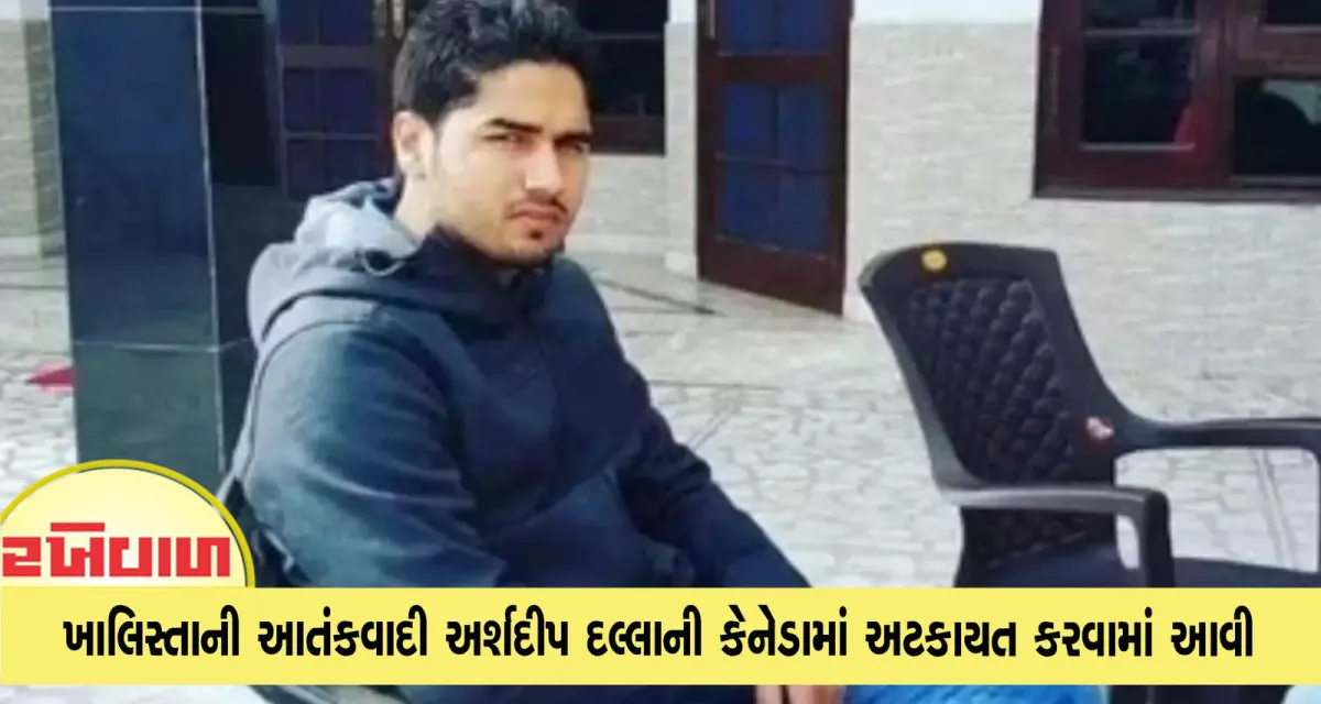 ખાલિસ્તાની આતંકવાદી અર્શદીપ દલ્લાની કેનેડામાં અટકાયત કરવામાં આવી
