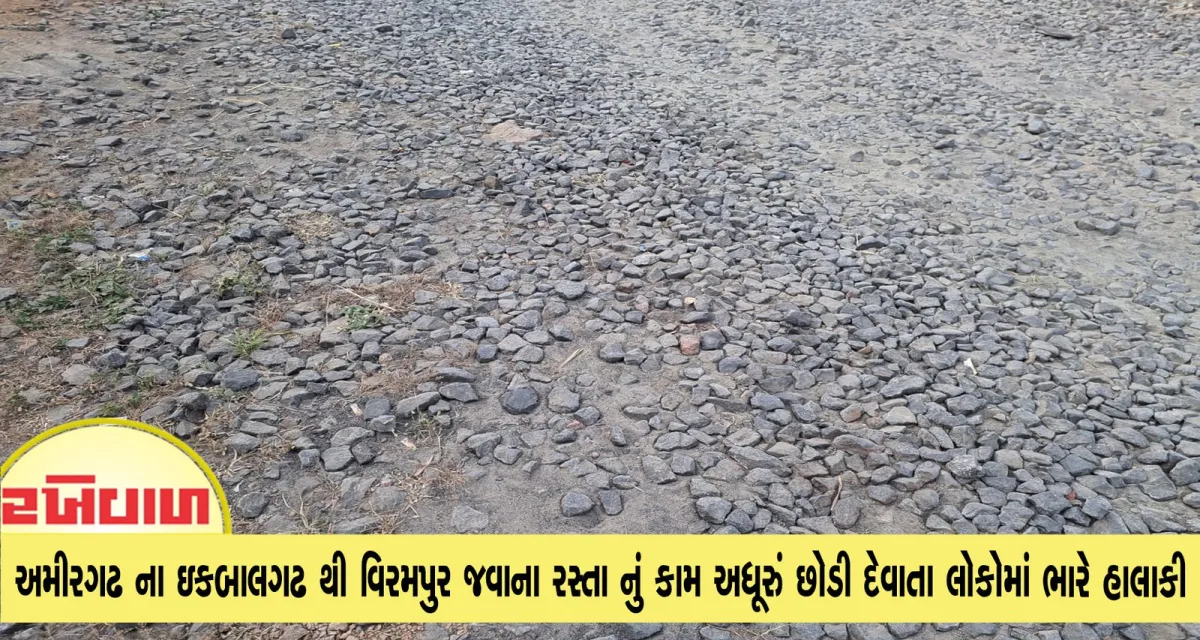 અમીરગઢ ના ઇકબાલગઢ થી વિરમપુર જવાના રસ્તા નું કામ અધૂરું છોડી દેવાતા લોકોમાં ભારે હાલાકી