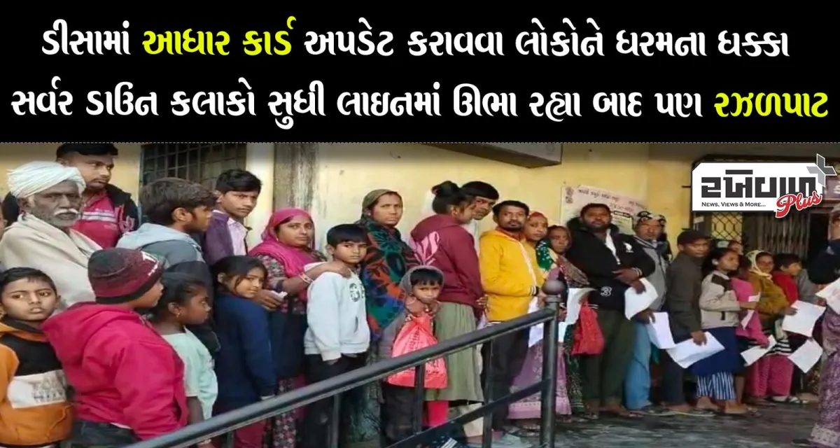 ડીસામાં આધાર કાર્ડ અપડેટ કરાવવા લોકોને ધરમના ધક્કા સર્વર ડાઉન કલાકો સુધી લાઈનમાં ઊભા રહ્યા બાદ પણ રઝળપાટ