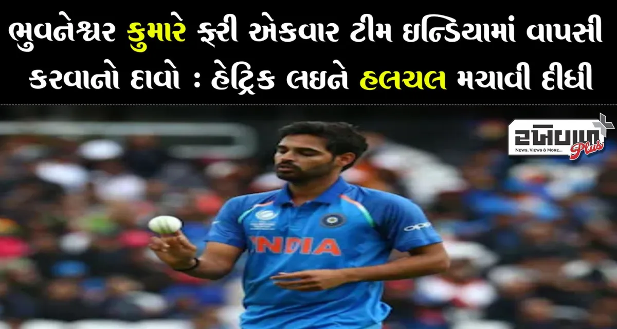 ભુવનેશ્વર કુમારે ફરી એકવાર ટીમ ઈન્ડિયામાં વાપસી કરવાનો દાવો : હેટ્રિક લઈને હલચલ મચાવી દીધી