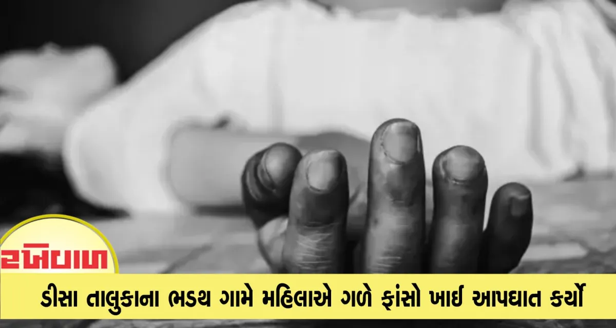 ડીસા તાલુકાના ભડથ ગામે મહિલાએ ગળે ફાંસો ખાઈ આપઘાત કર્યો
