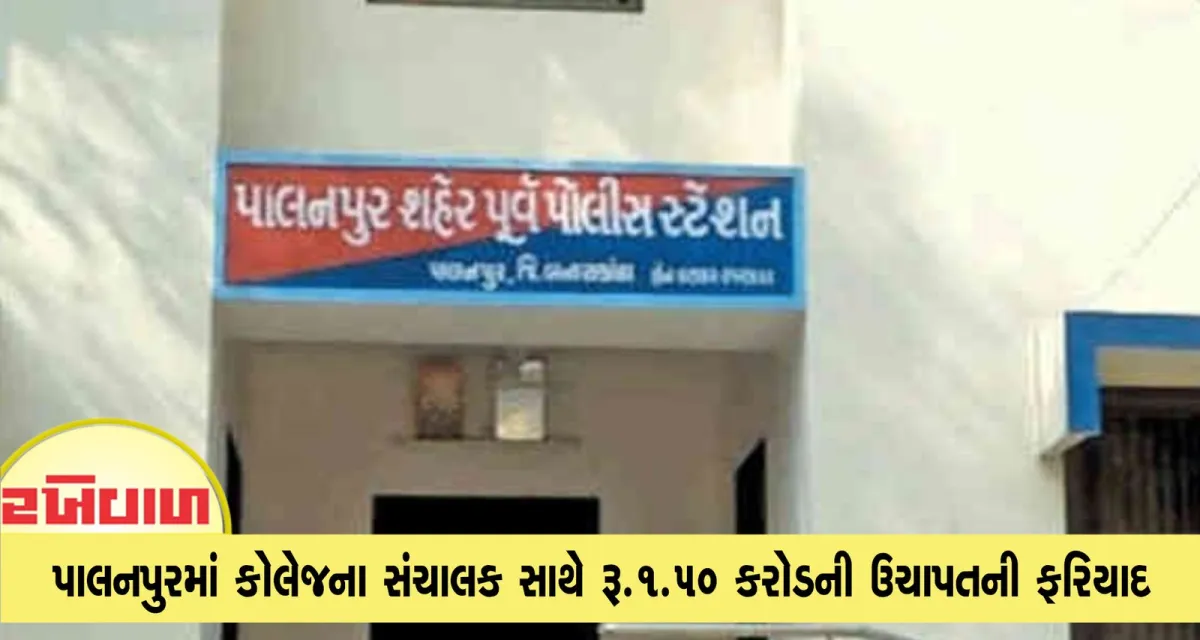 પાલનપુરમાં કોલેજના સંચાલક સાથે રૂ.1.50 કરોડની ઉચાપતની ફરિયાદ