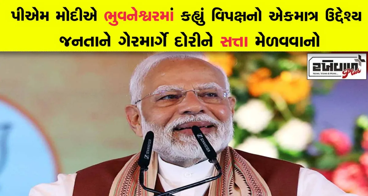પીએમ મોદીએ ભુવનેશ્વરમાં કહ્યું વિપક્ષનો એકમાત્ર ઉદ્દેશ્ય જનતાને ગેરમાર્ગે દોરીને સત્તા મેળવવાનો