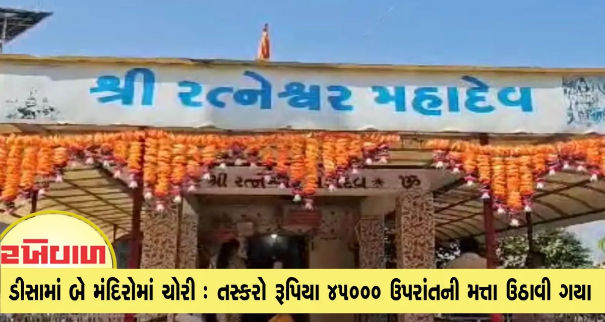 ડીસામાં બે મંદિરોમાં ચોરી : તસ્કરો રૂપિયા 45000 ઉપરાંતની મત્તા ઉઠાવી ગયા