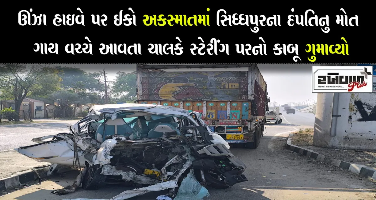 ઊંઝા હાઇવે પર ઈકો અકસ્માતમાં સિધ્ધપુરના દંપતિનુ મોત ગાય વચ્ચે આવતા ચાલકે સ્ટેરીંગ પરનો કાબૂ ગુમાવ્યો