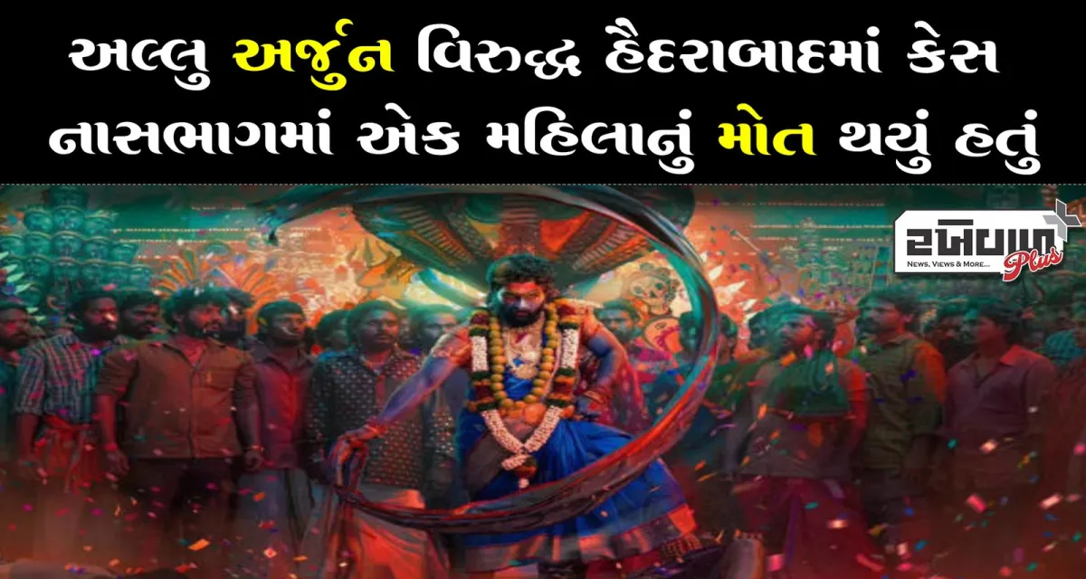 અલ્લુ અર્જુન વિરુદ્ધ હૈદરાબાદમાં કેસ નાસભાગમાં એક મહિલાનું મોત થયું હતું