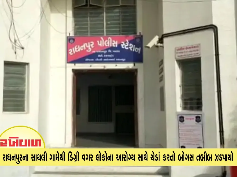 રાધનપુરના સાથલી ગામેથી ડિગ્રી વગર લોકોના આરોગ્ય સાથે ચેડાં કરતો બોગસ તબીબ ઝડપાયો