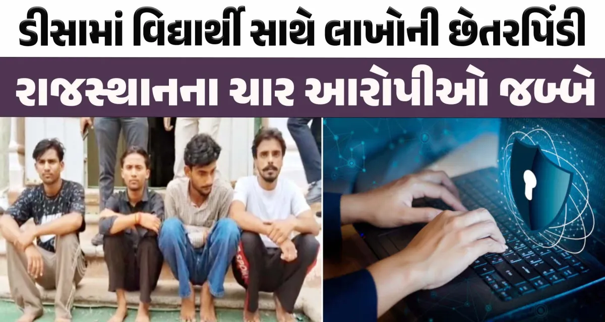 ઓનલાઈન છેતરપિંડી; ડીસામાં વિદ્યાર્થી સાથે લાખોની છેતરપિંડી, ચાર આરોપીઓ જબ્બે