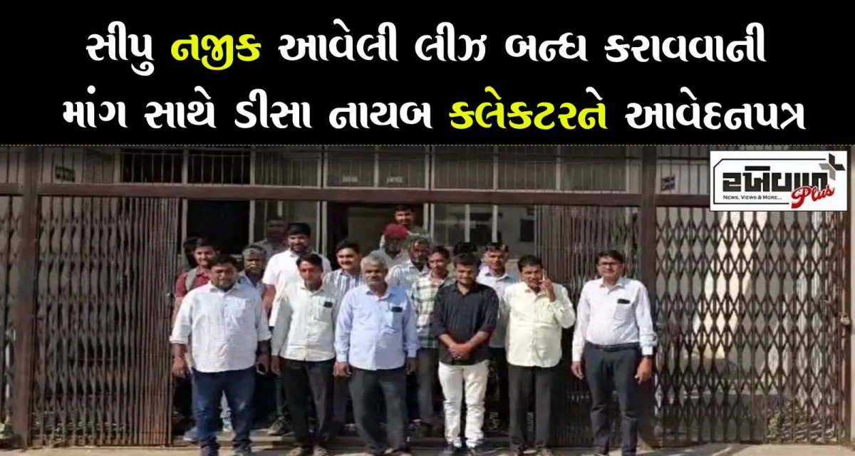 સીપુ નજીક આવેલી લીઝ બન્ધ કરાવવાની માંગ સાથે ડીસા નાયબ કલેકટરને આવેદનપત્ર