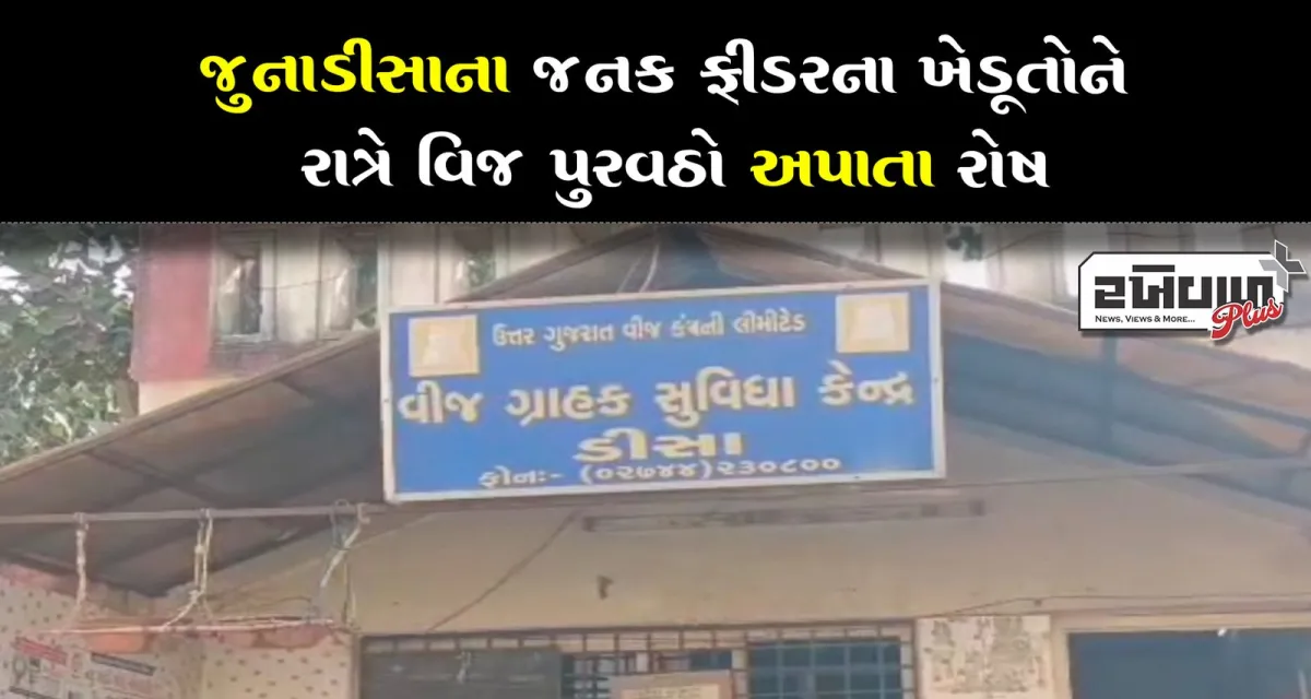 જુનાડીસાના જનક ફીડરના ખેડૂતોને રાત્રે વિજ પુરવઠો અપાતા રોષ