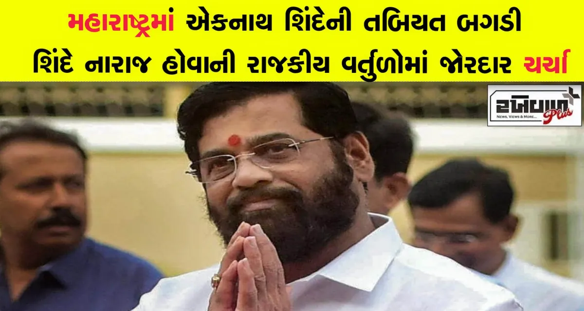 મહારાષ્ટ્રમાં એકનાથ શિંદેની તબિયત બગડી શિંદે નારાજ હોવાની રાજકીય વર્તુળોમાં જોરદાર ચર્ચા