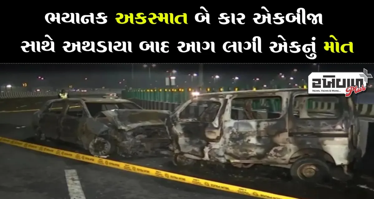 ભયાનક અકસ્માત બે કાર એકબીજા સાથે અથડાયા બાદ આગ લાગી એકનું મોત