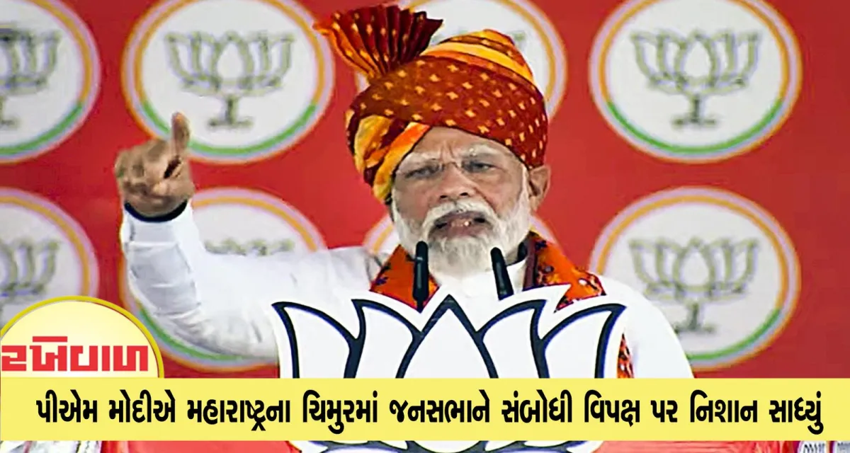 પીએમ મોદીએ મહારાષ્ટ્રના ચિમુરમાં જનસભાને સંબોધી વિપક્ષ પર નિશાન સાધ્યું : આ કોંગ્રેસની ખતરનાક રમત
