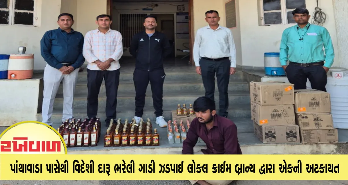 પાંથાવાડા પાસેથી વિદેશી દારૂ ભરેલી ગાડી ઝડપાઈ લોકલ ક્રાઈમ બ્રાન્ચ દ્વારા એકની અટકાયત