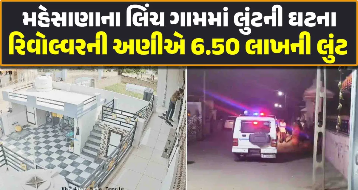 મહેસાણાના લિંચ ગામમાં લુંટની ઘટના; રિવોલ્વરની અણીએ 6.50 લાખની લુંટ ચલાવી ફરાર