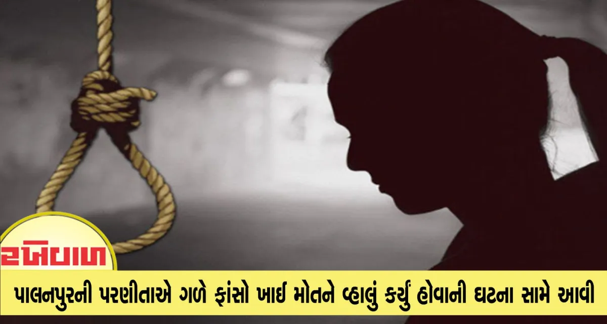 પાલનપુરની પરણીતાએ ગળે ફાંસો ખાઈ મોતને વ્હાલું કર્યું હોવાની ઘટના સામે આવી