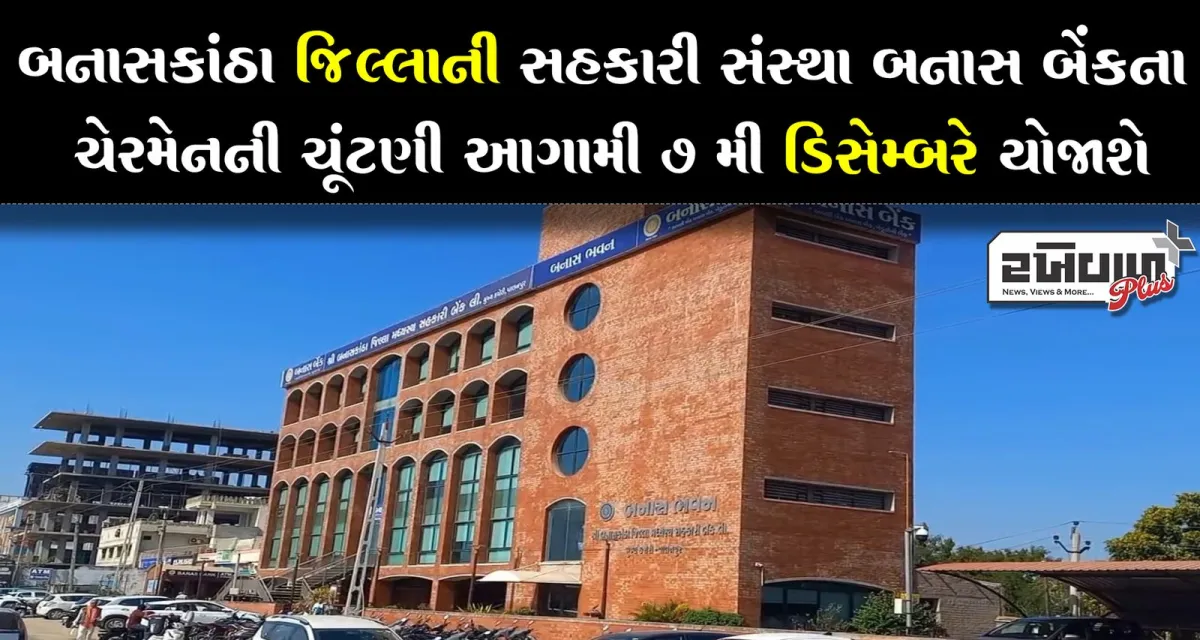 બનાસ બેંકના ચેરમેનની 7 મી ડિસેમ્બરે યોજાશે ચૂંટણી બીજી ટર્મના ચેરમેન માટે પ્રાંત કચેરીએ યોજાશે ચૂંટણી