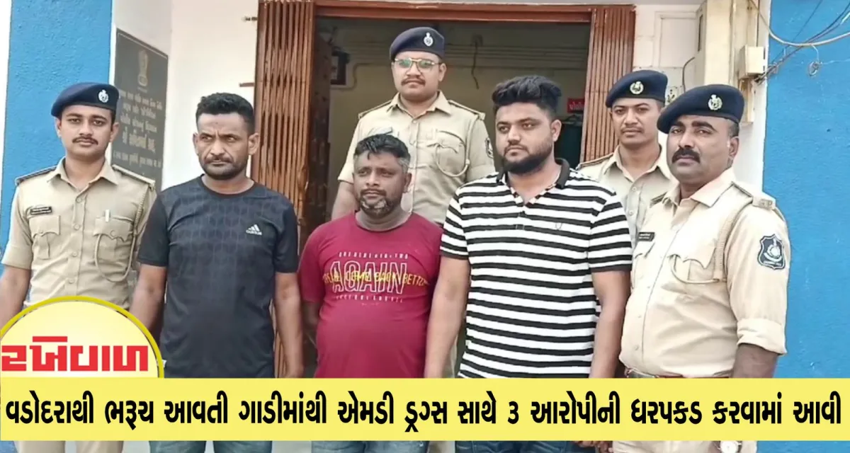 વડોદરાથી ભરૂચ આવતી ગાડીમાંથી એમડી ડ્રગ્સ સાથે 3 આરોપીની ધરપકડ કરવામાં આવી