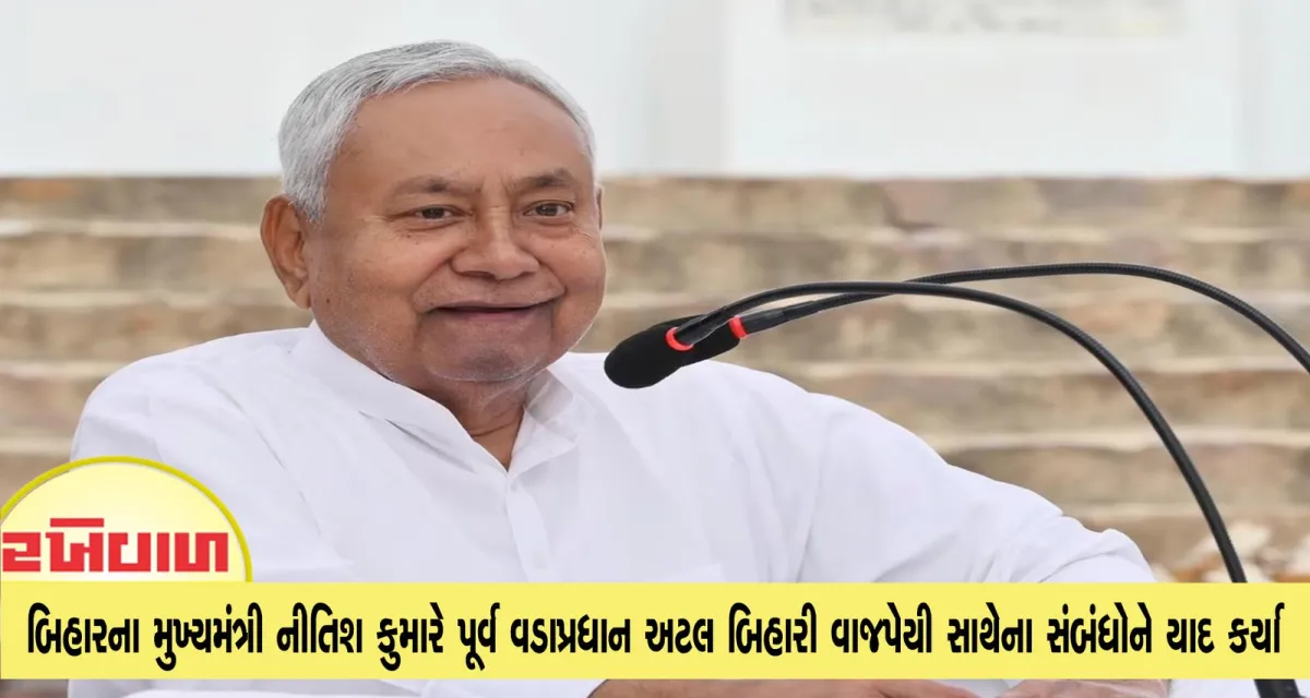 બિહારના મુખ્યમંત્રી નીતિશ કુમારે પૂર્વ વડાપ્રધાન અટલ બિહારી વાજપેયી સાથેના સંબંધોને યાદ કર્યા