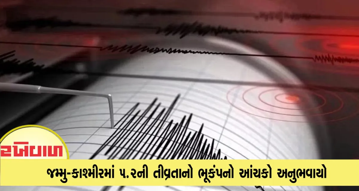 જમ્મુ-કાશ્મીરમાં 5.2ની તીવ્રતાનો ભૂકંપનો આંચકો અનુભવાયો