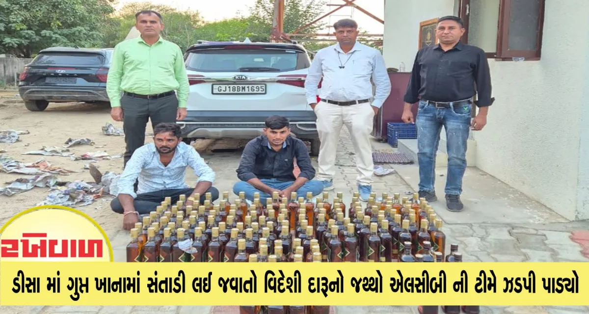 ડીસા માં ગુપ્ત ખાનામાં સંતાડી લઈ જવાતો વિદેશી દારૂનો જથ્થો એલસીબી ની ટીમે ઝડપી પાડ્યો