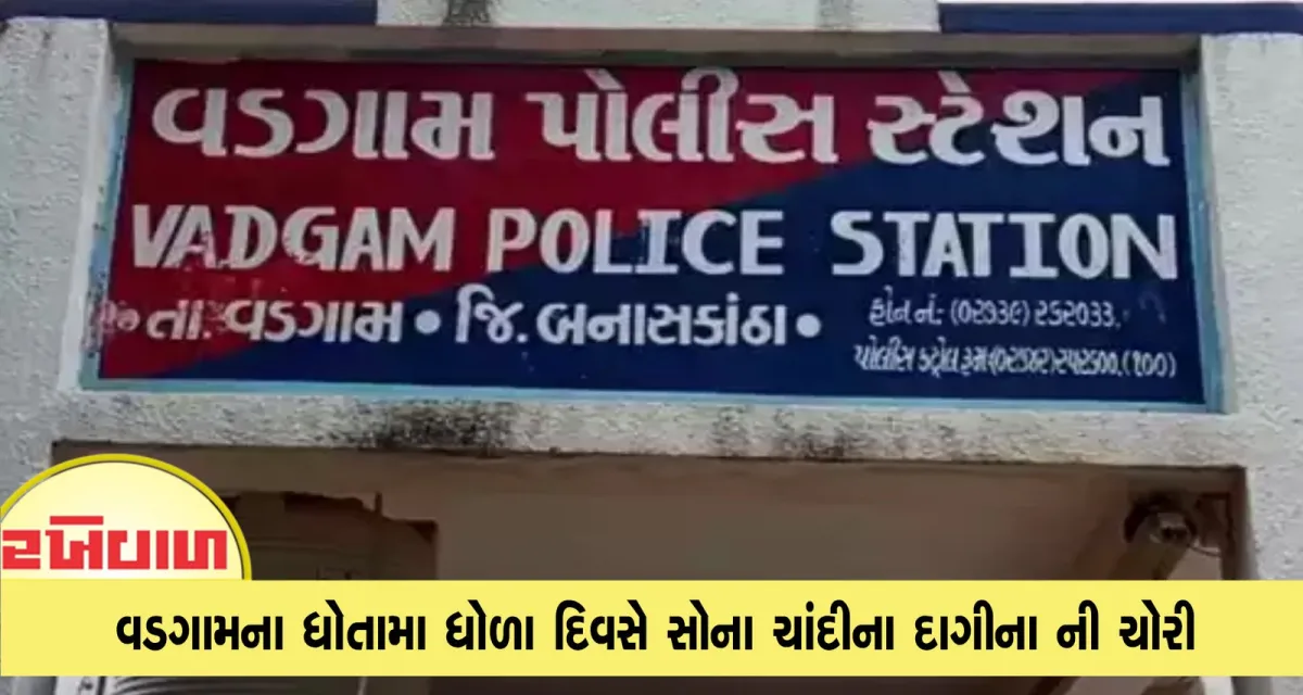 વડગામના ધોતામા ધોળા દિવસે સોના ચાંદીના દાગીના ની ચોરી 