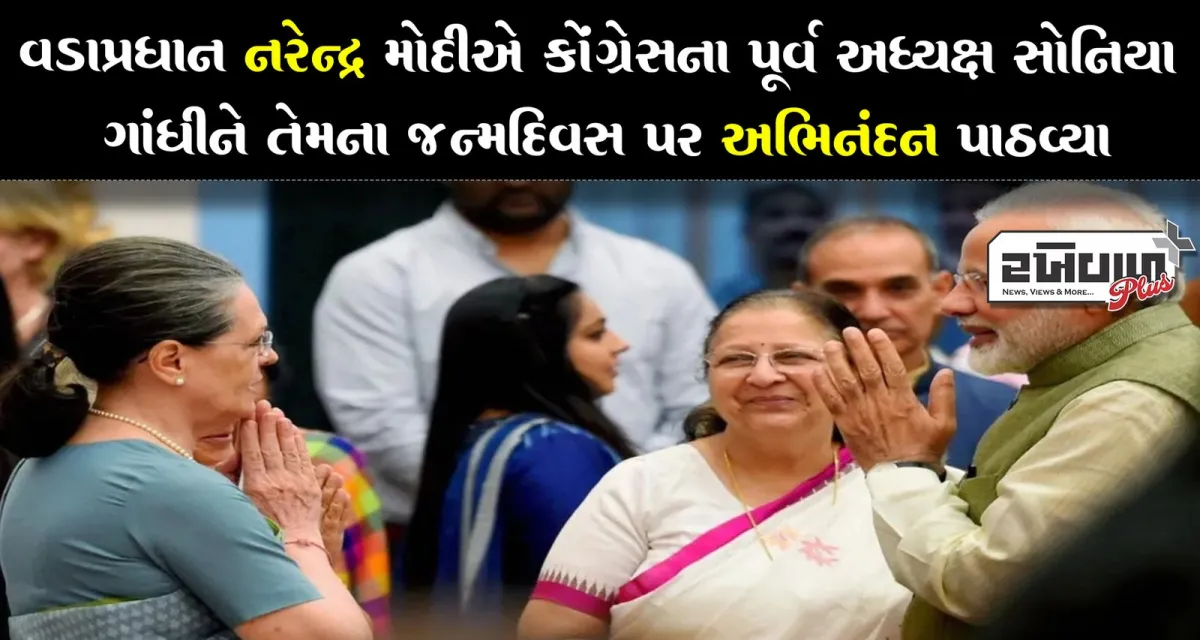 વડાપ્રધાન નરેન્દ્ર મોદીએ કોંગ્રેસના પૂર્વ અધ્યક્ષ સોનિયા ગાંધીને તેમના જન્મદિવસ પર અભિનંદન પાઠવ્યા