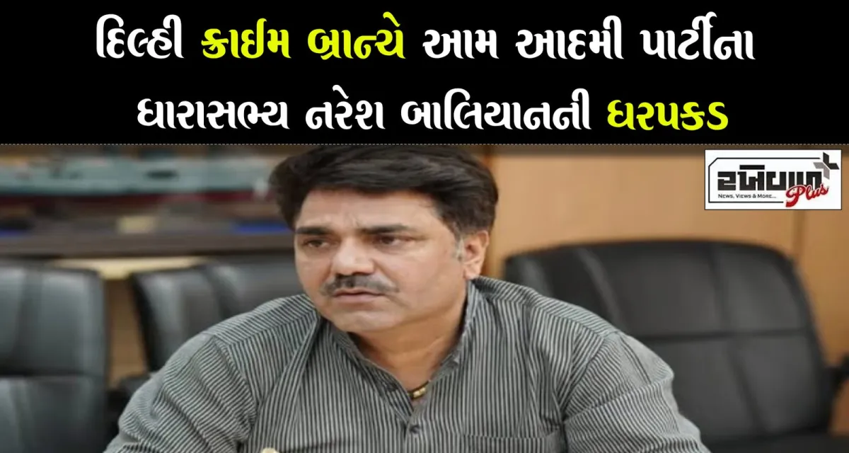 દિલ્હી ક્રાઈમ બ્રાન્ચે આમ આદમી પાર્ટીના ધારાસભ્ય નરેશ બાલિયાનની ધરપકડ
