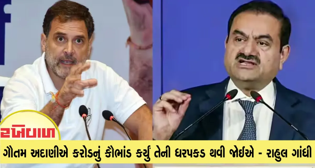 ગૌતમ અદાણીએ કરોડનું કૌભાંડ કર્યું તેની ધરપકડ થવી જોઈએ - રાહુલ ગાંધી