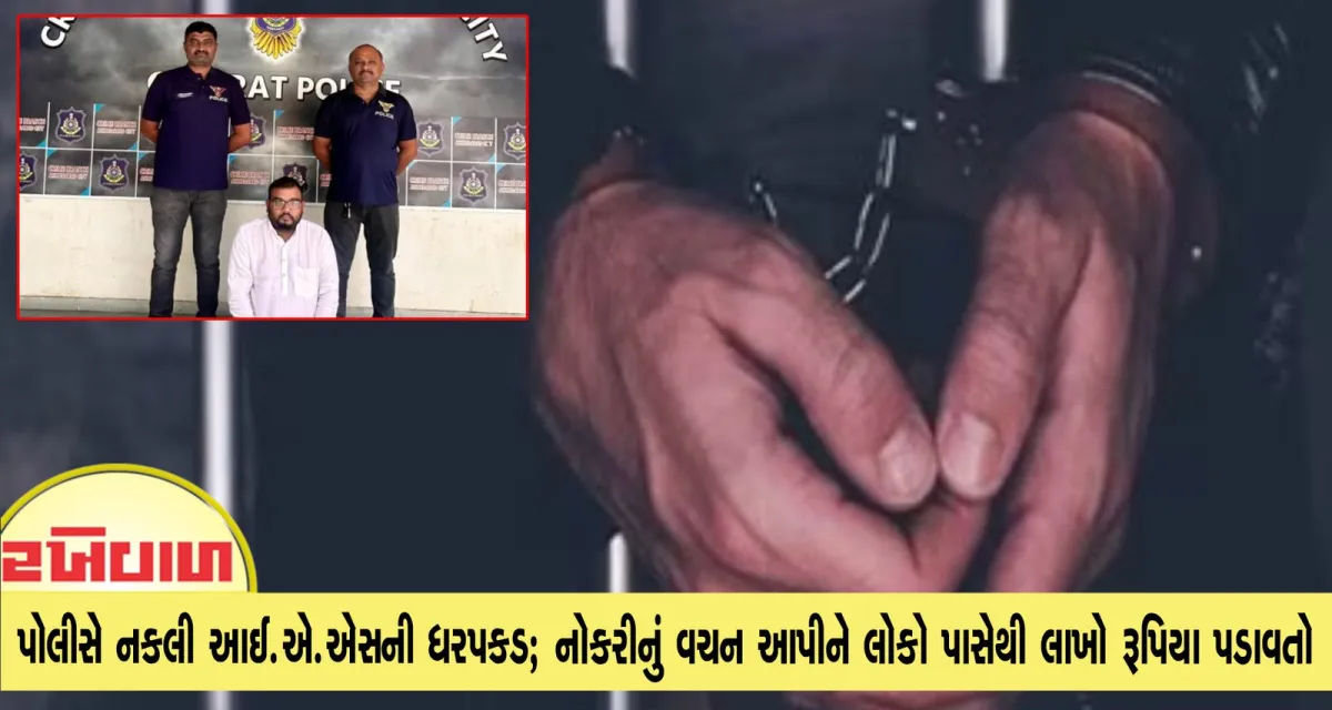 ગુજરાત પોલીસે નકલી આઈ.એ.એસની ધરપકડ; નોકરીનું વચન આપીને લોકો પાસેથી લાખો રૂપિયા પડાવતો
