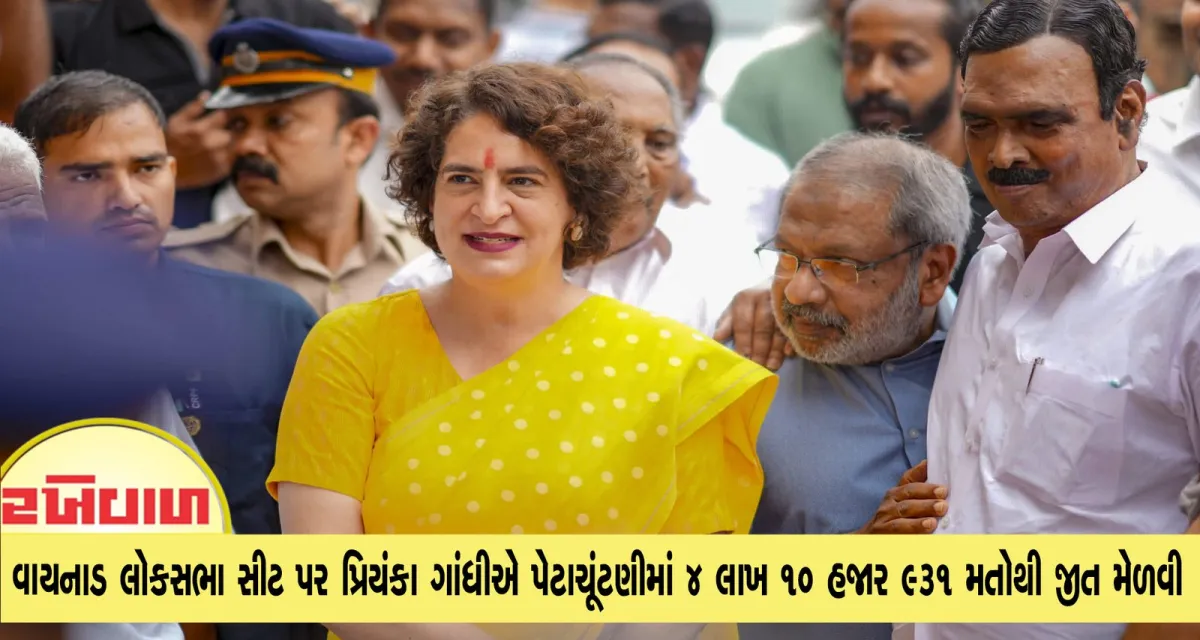 કેરળની વાયનાડ લોકસભા સીટ પર પ્રિયંકા ગાંધીએ પેટાચૂંટણીમાં 4 લાખ 10 હજાર 931 મતોથી જીત મેળવી