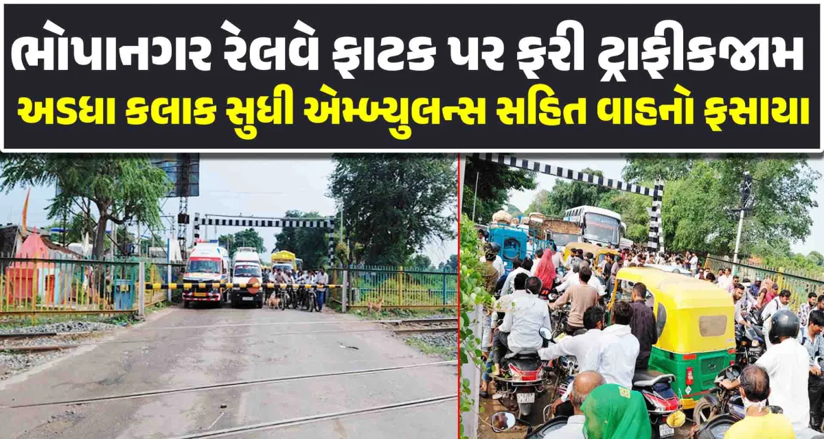 ભોપાનગર રેલવે ફાટક પર ફરી ટ્રાફીકજામ અડધા કલાક સુધી બે એમ્બ્યુલન્સ સહિત અનેક વાહનો ફસાયા