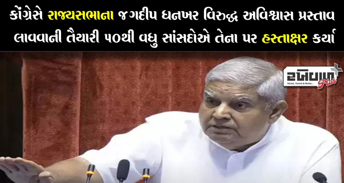 કોંગ્રેસે રાજ્યસભાના જગદીપ ધનખર વિરુદ્ધ અવિશ્વાસ પ્રસ્તાવ લાવવાની તૈયારી 50થી વધુ સાંસદોએ તેના પર હસ્તાક્ષર કર્યા