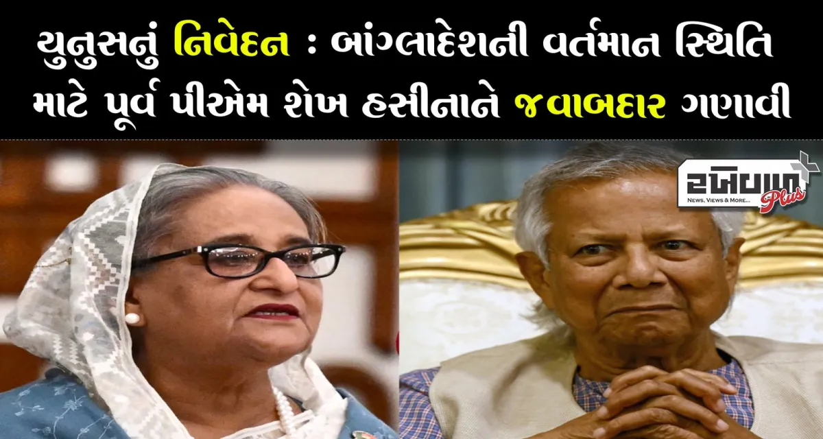 યુનુસનું નિવેદન : બાંગ્લાદેશની વર્તમાન સ્થિતિ માટે પૂર્વ પીએમ શેખ હસીનાને જવાબદાર ગણાવી