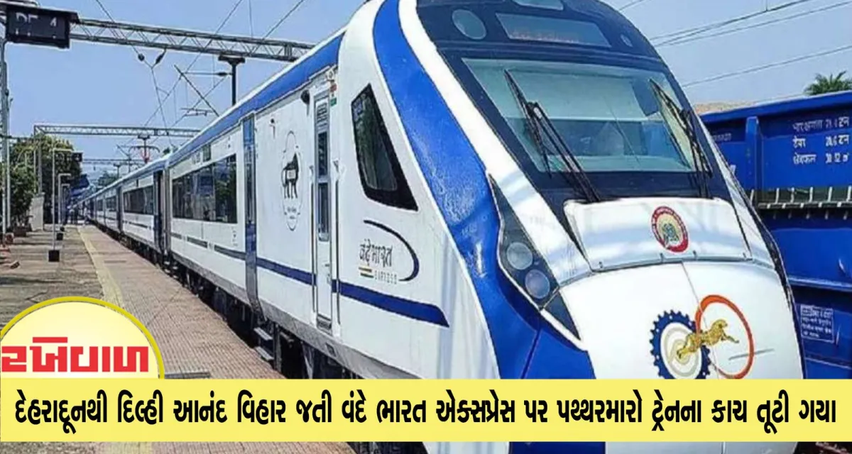 દેહરાદૂનથી દિલ્હી આનંદ વિહાર જતી વંદે ભારત એક્સપ્રેસ પર પથ્થરમારો ટ્રેનના કાચ તૂટી ગયા