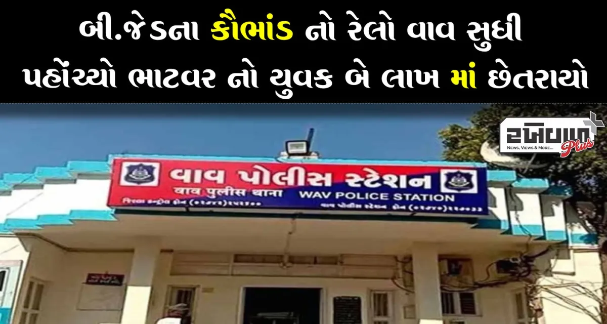 બી.જેડ ના કૌભાંડ નો રેલો વાવ સુધી પહોંચ્યો ભાટવર નો યુવક બે લાખ માં છેતરાયો