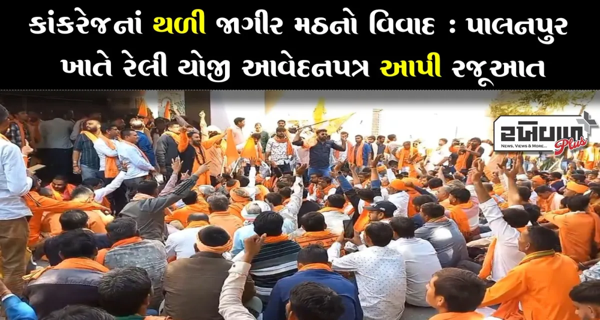 કાંકરેજનાં થળી જાગીર મઠનો વિવાદ : પાલનપુર ખાતે રેલી યોજી આવેદનપત્ર આપી રજૂઆત