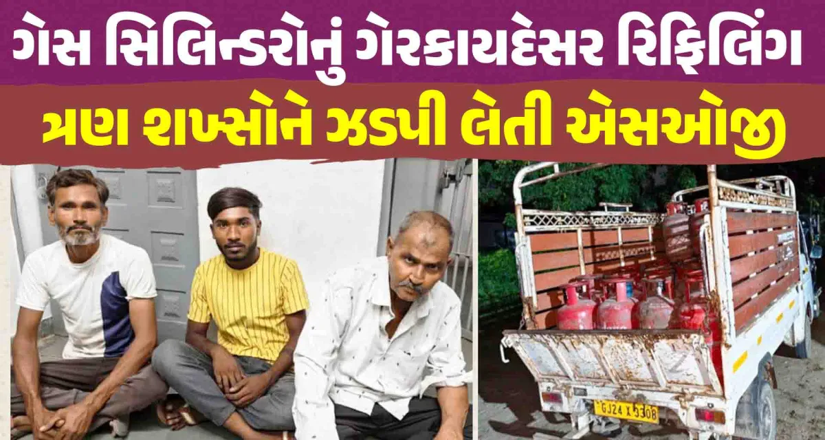ગેસ સિલિન્ડરોનું ગેરકાયદેસર રિફિલિંગ કરી કાળાબજાર કરતા ત્રણ શખ્સોને ઝડપી લેતી એસઓજી પોલીસ