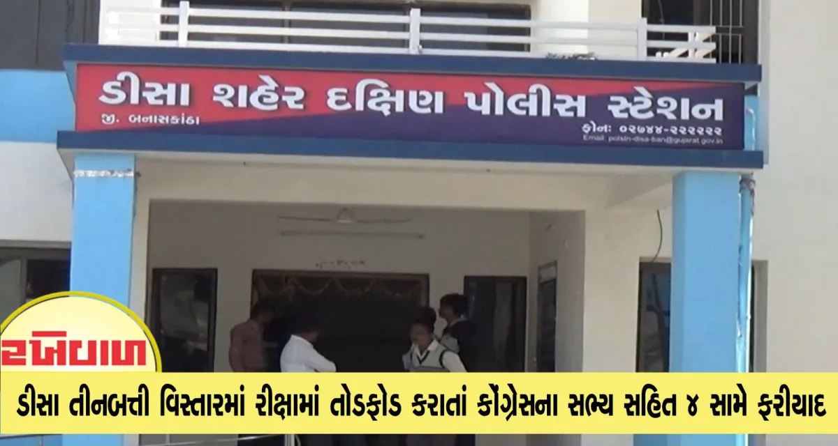 ડીસા તીનબત્તી વિસ્તારમાં રીક્ષામાં તોડફોડ કરાતાં કોંગ્રેસના સભ્ય સહિત 4 સામે ફરીયાદ