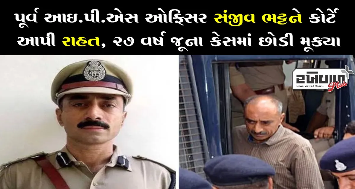 પૂર્વ આઈ.પી.એસ ઓફિસર સંજીવ ભટ્ટને કોર્ટે આપી રાહત, 27 વર્ષ જૂના કેસમાં છોડી મૂક્યા