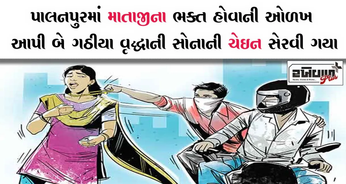 પાલનપુરમાં માતાજીના ભક્ત હોવાની ઓળખ આપી બે ગઠીયા વૃદ્ધાની સોનાની ચેઇન સેરવી ગયા