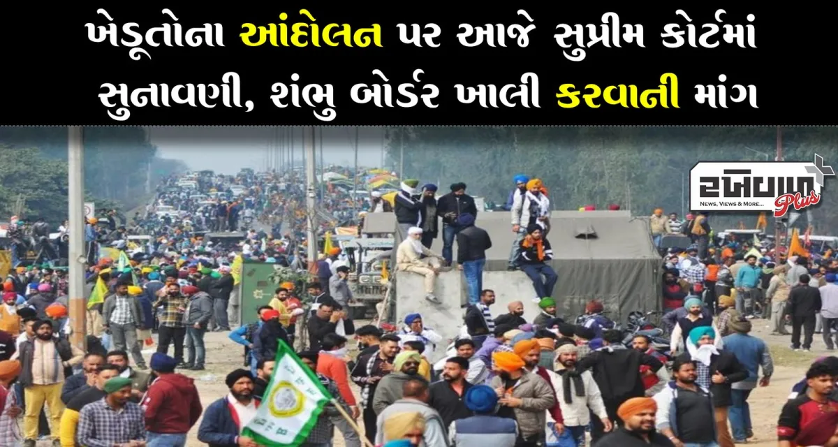 ખેડૂતોના આંદોલન પર આજે સુપ્રીમ કોર્ટમાં સુનાવણી, શંભુ બોર્ડર ખાલી કરવાની માંગ